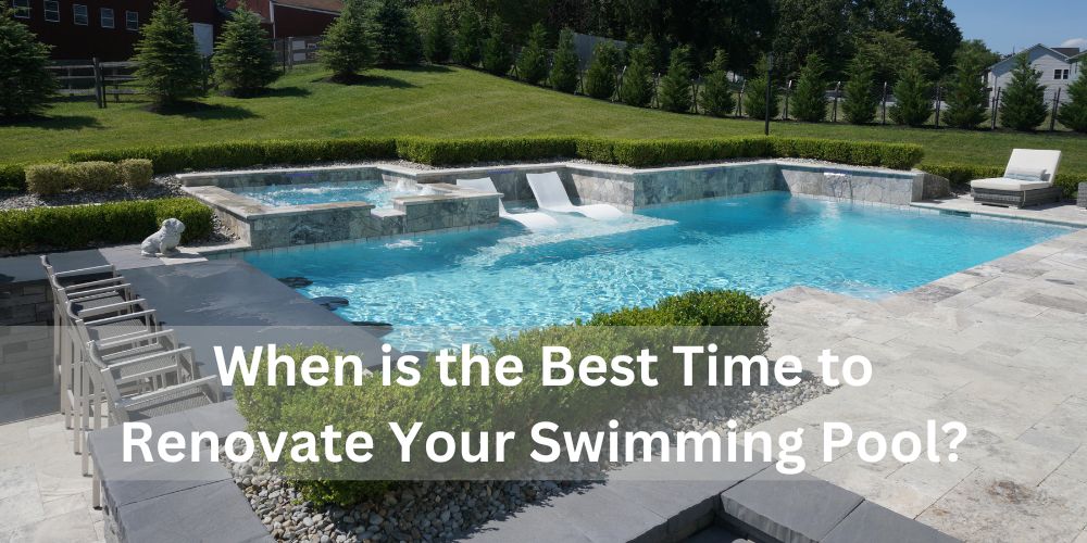 When is the Best Time to Renovate Your Swimming Pool